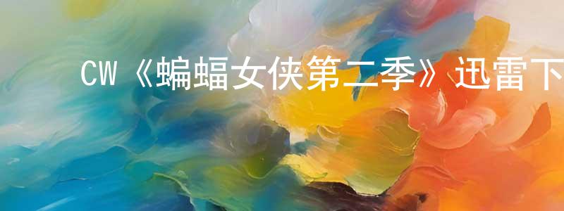 ﻿陈之琰发布﻿CW《蝙蝠女侠第二季》迅雷下载/在线观看/百度云-魔幻/科幻-美剧天堂